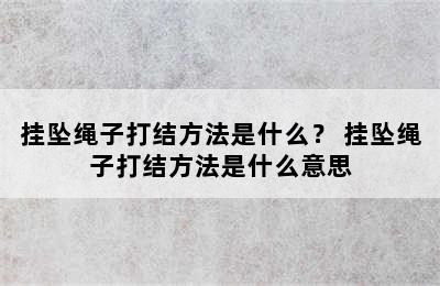 挂坠绳子打结方法是什么？ 挂坠绳子打结方法是什么意思